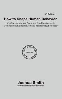 bokomslag How To Shape Human Behavior 3rd Edition: 234 Specialists. 114 Agencies. 670 Employment, Compensation Negotiation and Freelancing Solutions