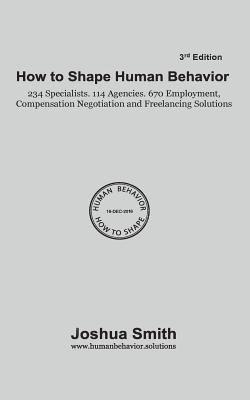 How To Shape Human Behavior 3rd Edition: 234 Specialists. 114 Agencies. 670 Employment, Compensation Negotiation and Freelancing Solutions