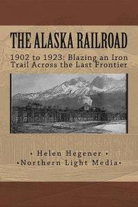 bokomslag The Alaska Railroad: 1902 to 1923: Blazing an Iron Trail across the Great Land