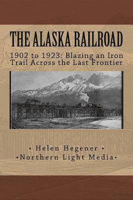 bokomslag The Alaska Railroad: 1902 to 1923: Blazing an Iron Trail across the Great Land