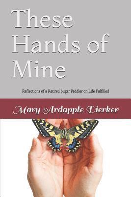 These Hands of Mine: Reflections of a Retired Sugar Peddler on Life Fulfilled 1