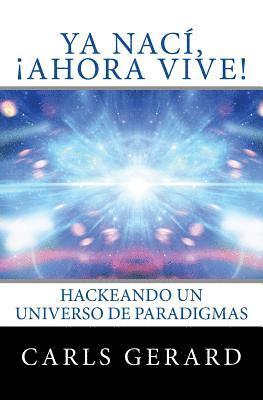 Carls Gerard - Ya Nací, ¡Ahora Vive!: Hackeando un Universo de Paradigmas, Häftad
