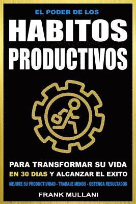 bokomslag El Poder de Los Habitos Productivos: Para Transformar su Vida en 30 Dias y Alcanzar el Exito - Mejore su Productividad - Trabaje Menos - Obtenga Resul