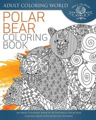 Adult Coloring World - Polar Bear Coloring Book: An Adult Coloring Book of 40 Zentangle Polar Bear Coloing Pages with Intricate Patterns, Häftad
