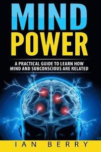 bokomslag Mind Power: A Practical Guide To Learn How Mind And Subconscious Are Related