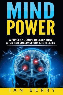 bokomslag Mind Power: A Practical Guide To Learn How Mind And Subconscious Are Related