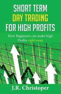 bokomslag Short Term Day Trading for High Profits: How Beginners Can Make High Profits Right Away