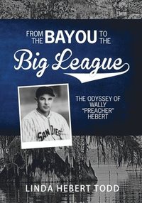 bokomslag From the Bayou to the Big League: The Odyssey of Wally 'Preacher' Hebert