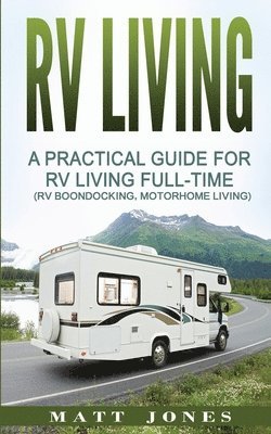 Matt Jones - RV Living: A Practical Guide For RV Living Full-Time (Rv Boondocking, Motorhome Living), Häftad
