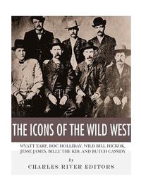 bokomslag The Icons of the Wild West: Wyatt Earp, Doc Holliday, Wild Bill Hickok, Jesse James, Billy the Kid and Butch Cassidy