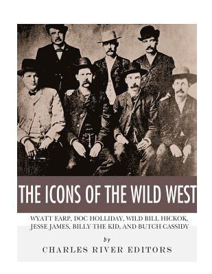 The Icons of the Wild West: Wyatt Earp, Doc Holliday, Wild Bill Hickok, Jesse James, Billy the Kid and Butch Cassidy 1