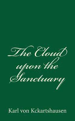 The Cloud upon the Sanctuary: By Karl von Kckartshausen 1