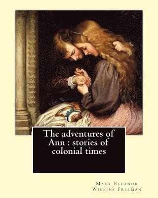 Mary E. Wilkins - The adventures of Ann: stories of colonial times. By: Mary E. Wilkins: Mary Eleanor Wilkins Freeman (October 31, 1852 - March 13, 1930) was a, Häftad