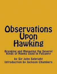 bokomslag Observations Upon Hawking: Breaking and Managing the Several Kinds of Hawks Used In Falconry