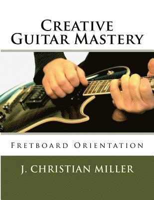 J. Christian Miller - Creative Guitar Mastery: Fretboard Orientation, Häftad
