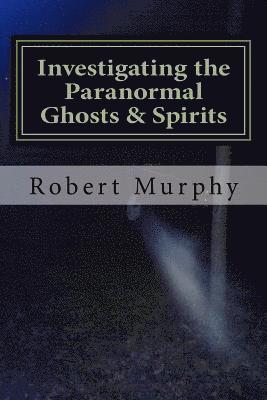 Robert Murphy - Investigating the Paranormal Ghosts and Spirits, Häftad