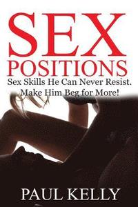 bokomslag Sex Positions: Sex Skills No Man Can Resist. Make Him Beg for More!