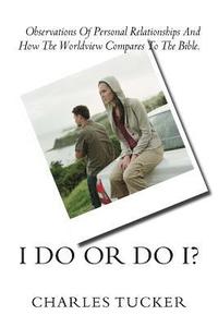 bokomslag I Do Or Do I?: Observations of Personal Relationships and How the Worldview Compares to The Bible.