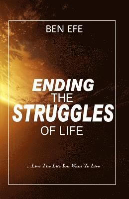 Ending The Struggles of Life: Live The Life You Want To Live! 1