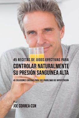 bokomslag 45 Recetas de Jugos Efectivas Para Controlar Naturalmente su Presión Sanguínea A: 45 Soluciones Caseras Para Sus Problemas de Hipertensión