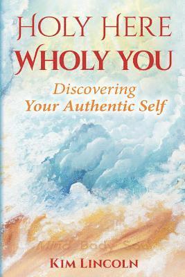 Holy Here Wholy You: Discovering Your Authentic Self 1