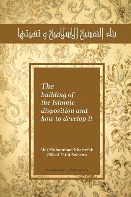 The building of the Islamic disposition (Nafsiya) and how to develop it: Binaa' An Nafsiyah Al Islamiya wa Tanmiyatihaa 1