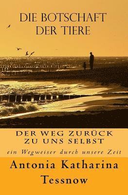 Die Botschaft der Tiere: Der Weg zurück zu uns selbst - ein Wegweiser durch unsere Zeit 1