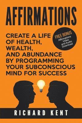 Richard Kent - Affirmations: Create a Life of Health, Wealth, and Abundance by Programming Your Subconscious Mind for Success, Häftad