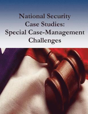 National Security Case Studies: Special Case-Management Challenges 1