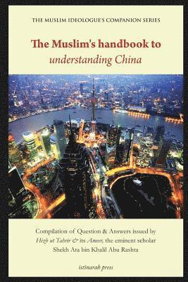 The Muslim's handbook to understanding China: Compilation of Question & Answers issued by Hizb Ut Tahrir & its Ameer, the eminent scholar Sheikh Ata b 1