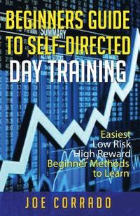 bokomslag Beginners Guide to Self-Directed Day Trading: Easiest Low Risk High Reward Beginner Method to Learn