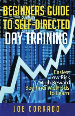 bokomslag Beginners Guide to Self-Directed Day Trading: Easiest Low Risk High Reward Beginner Method to Learn