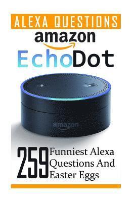 Amazon Echo Dot: 259 Funniest Alexa Questions And Easter Eggs: (2nd Generation, Amazon Echo, Dot, Echo Dot, Amazon Echo User Manual, Ec 1