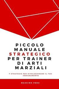 bokomslag Piccolo manuale strategico per trainer di arti marziali: 7 Strategie che cambieranno per sempre la tua concezione della pratica e dell'insegnamento ne