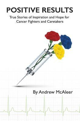Positive Results: True Stories of Inspiration and Hope for Cancer Fighters and Caretakers 1