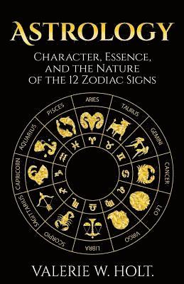 Astrology: Character, Essence, and the Nature of the 12 Zodiac Signs 1