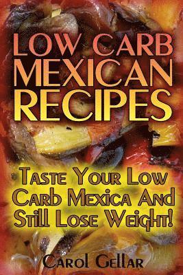 Low Carb Mexican Recipes: Taste Your Low Carb Mexica And Still Lose Weight!: (low carbohydrate, high protein, low carbohydrate foods, low carb, 1