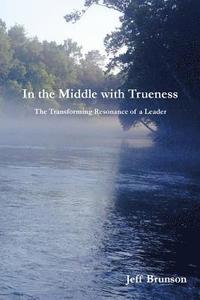 bokomslag In the Middle with Trueness: The Transforming Resonance of a Leader