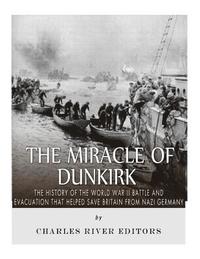 bokomslag The Miracle of Dunkirk: The History of the World War II Battle and Evacuation that Helped Save Britain from Nazi Germany