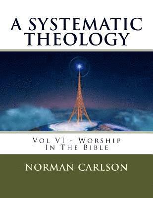 A Systematic Theology: Vol VI - Worship In The Bible 1