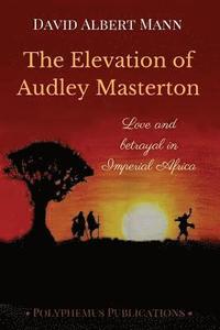 bokomslag The Elevation of Audley Masterton: Love and Betrayal in Imperial Africa