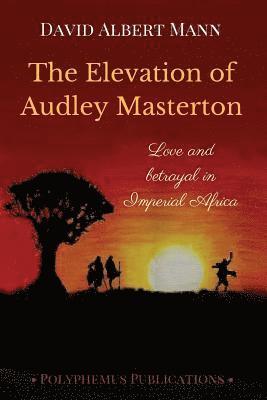 The Elevation of Audley Masterton: Love and Betrayal in Imperial Africa 1