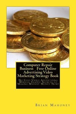 Computer Repair Business Free Online Advertising Video Marketing Strategy Book: No Cost Video Advertising Website Traffic Secrets to Making Massive Mo 1