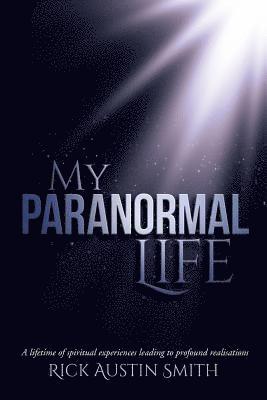 My Paranormal Life: A Lifetime of Spiritual Experiences Leading to Profound Realisations 1