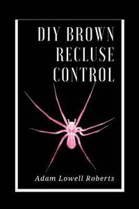 bokomslag DIY Brown Recluse Control: A Simple Guide For Brown Recluse Treatments