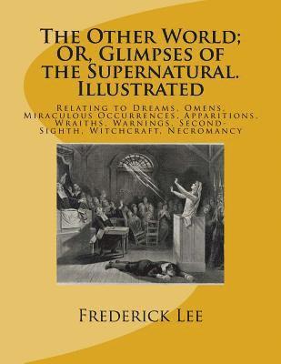 The Other World; OR, Glimpses of the Supernatural. Illustrated: Relating to Dreams, Omens, Miraculous Occurrences, Apparitions, Wraiths, Warnings, Sec 1