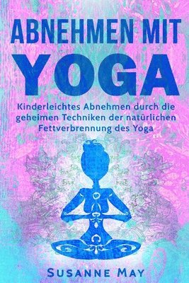 Yoga: Abnehmen mit Yoga: Kinderleichtes Abnehmen durch die geheimen Techniken der natürlichen Fettverbrennung des Yoga 1