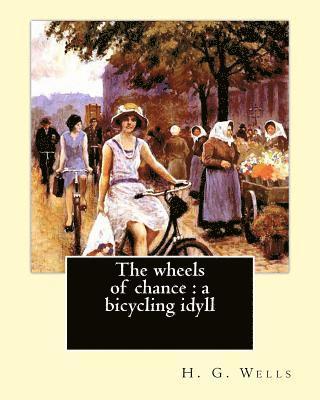 The wheels of chance: a bicycling idyll. By: H. G. Wells, illustrated By: J.(James) Ayton Symington (1859-1939): The Wheels of Chance is an 1