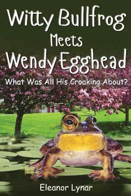 Witty Bullfrog Meets Wendy Egghead: What was his croaking all about? 1