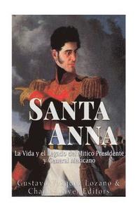 bokomslag Santa Anna: La Vida y el Legado del Mitico Presidente y General Mexicano